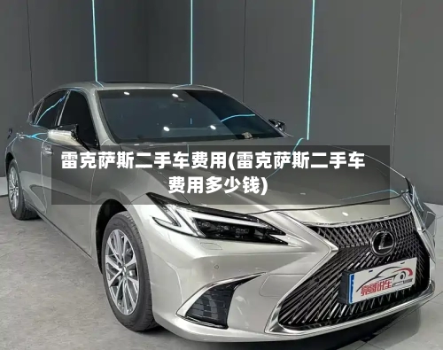 雷克萨斯二手车费用(雷克萨斯二手车费用多少钱)