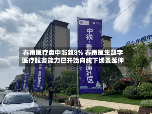 春雨医疗盘中涨超8% 春雨医生数字医疗服务能力已开始向线下场景延伸-第3张图片