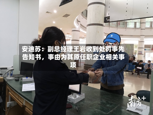 安迪苏：副总经理王岩收到处罚事先告知书，事由为其原任职企业相关事项-第3张图片