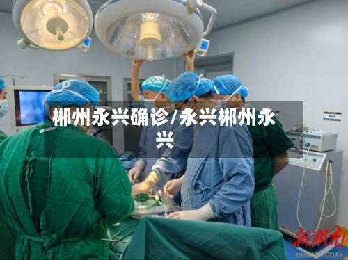 郴州永兴确诊/永兴郴州永兴-第2张图片