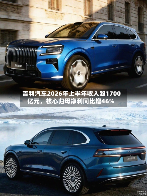 吉利汽车2026年上半年收入超1700亿元，核心归母净利同比增46%-第2张图片