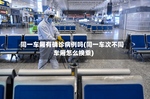同一车厢有确诊病例吗(同一车次不同车厢怎么换乘)
