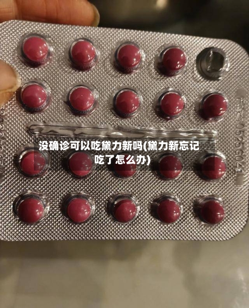 没确诊可以吃黛力新吗(黛力新忘记吃了怎么办)