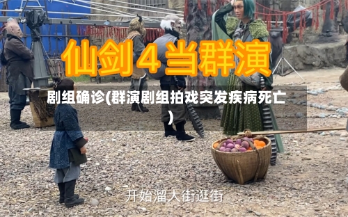 剧组确诊(群演剧组拍戏突发疾病死亡)-第3张图片