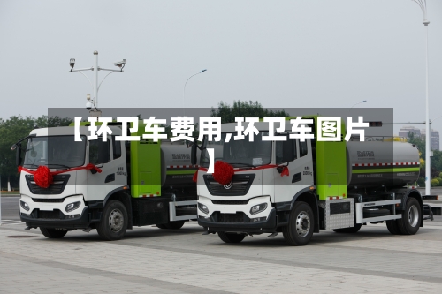 【环卫车费用,环卫车图片】