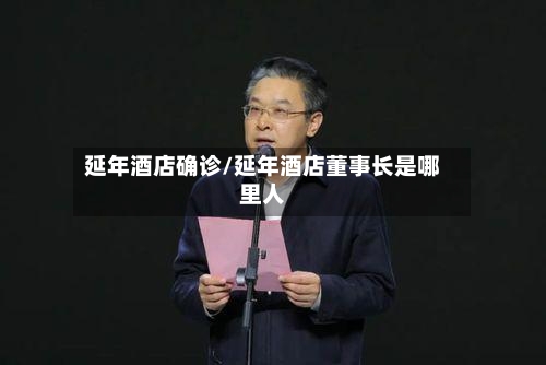 延年酒店确诊/延年酒店董事长是哪里人-第2张图片