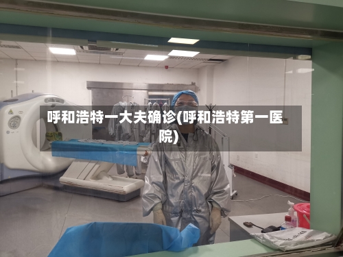 呼和浩特一大夫确诊(呼和浩特第一医院)