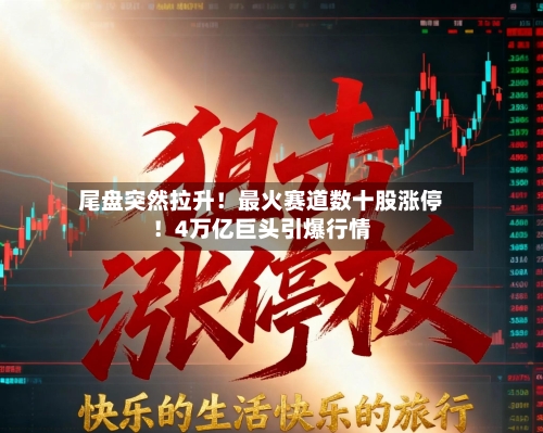 尾盘突然拉升！最火赛道数十股涨停！4万亿巨头引爆行情-第2张图片