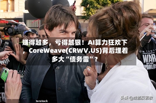 赚得越多,亏得越狠!AI算力狂欢下,CoreWeave(CRWV.US)背后埋着多大“债务雷”?
