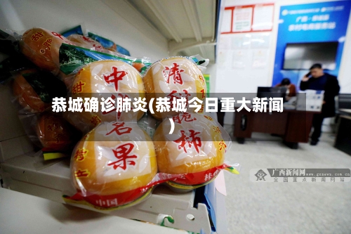 恭城确诊肺炎(恭城今日重大新闻)