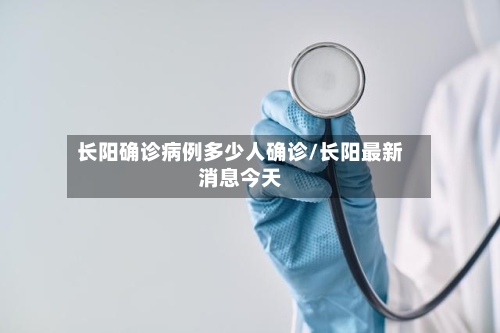 长阳确诊病例多少人确诊/长阳最新消息今天-第2张图片