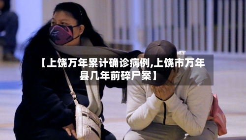 【上饶万年累计确诊病例,上饶市万年县几年前碎尸案】