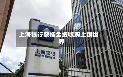 上海银行获准全资收购上银世界