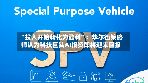 “投入开始转化为盈利”:华尔街策略师认为科技巨头AI投资即将迎来回报
