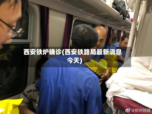 西安铁炉确诊(西安铁路局最新消息今天)
