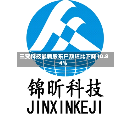 三变科技最新股东户数环比下降10.84%-第2张图片