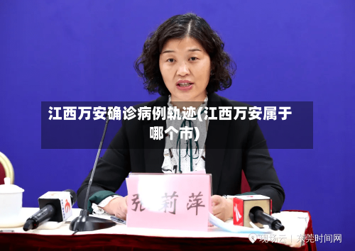江西万安确诊病例轨迹(江西万安属于哪个市)-第2张图片
