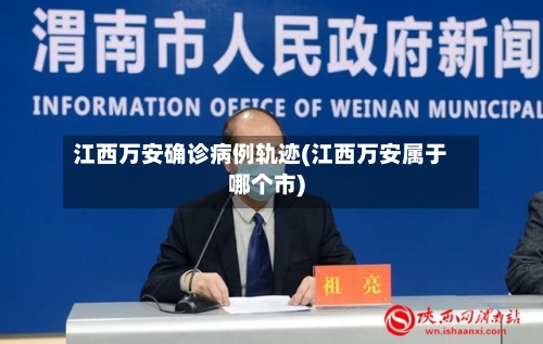 江西万安确诊病例轨迹(江西万安属于哪个市)