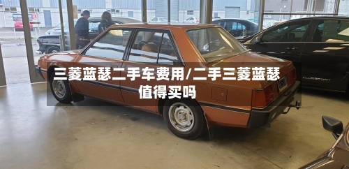 三菱蓝瑟二手车费用/二手三菱蓝瑟值得买吗