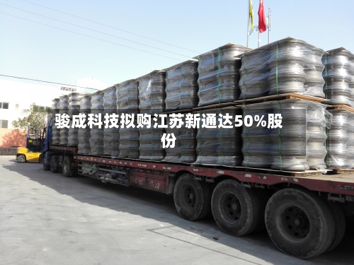 骏成科技拟购江苏新通达50%股份