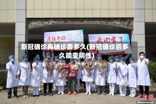 新冠确诊再确诊要多久(新冠确诊后多久能变阴性)-第3张图片