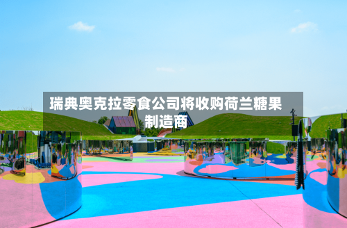 瑞典奥克拉零食公司将收购荷兰糖果制造商