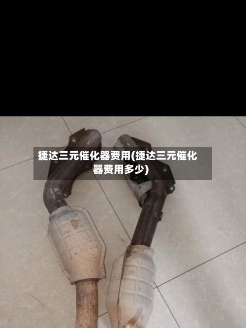 捷达三元催化器费用(捷达三元催化器费用多少)-第3张图片