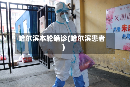 哈尔滨本轮确诊(哈尔滨患者)-第3张图片