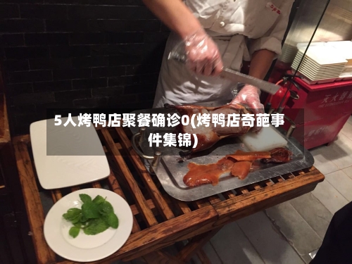5人烤鸭店聚餐确诊0(烤鸭店奇葩事件集锦)-第2张图片