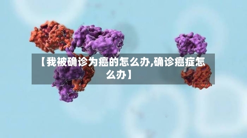 【我被确诊为癌的怎么办,确诊癌症怎么办】