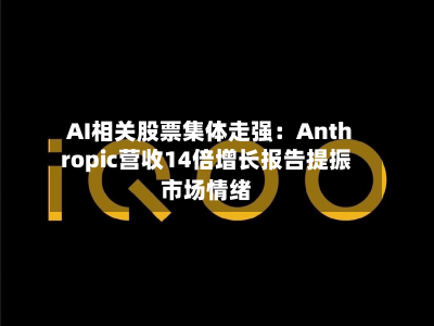 AI相关股票集体走强：Anthropic营收14倍增长报告提振市场情绪-第2张图片