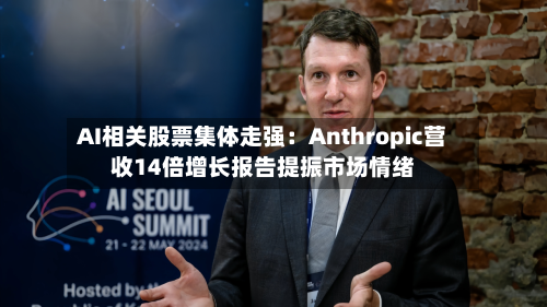 AI相关股票集体走强：Anthropic营收14倍增长报告提振市场情绪-第3张图片