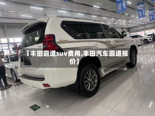 【丰田霸道suv费用,丰田汽车霸道报价】