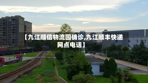 【九江顺信物流园确诊,九江顺丰快递网点电话】