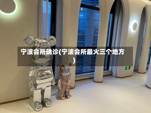 宁波会所确诊(宁波会所最火三个地方)
