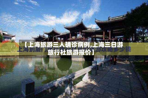 【上海旅游三人确诊病例,上海三日游旅行社旅游报价】-第2张图片