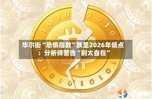 华尔街“恐惧指数”跌至2026年低点:分析师警告“别太自在”