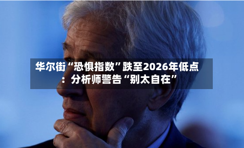 华尔街“恐惧指数”跌至2026年低点：分析师警告“别太自在”-第3张图片