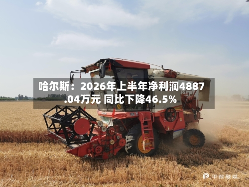 哈尔斯：2026年上半年净利润4887.04万元 同比下降46.5%