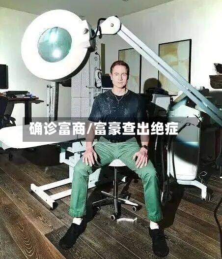 确诊富商/富豪查出绝症-第3张图片