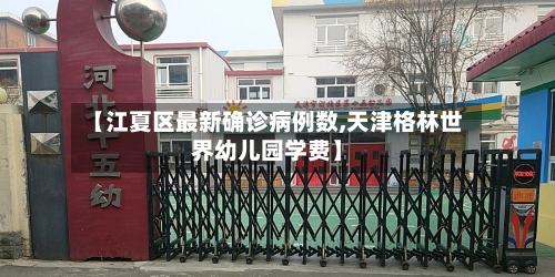【江夏区最新确诊病例数,天津格林世界幼儿园学费】