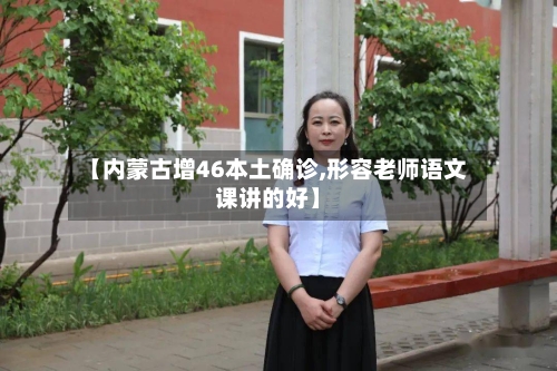 【内蒙古增46本土确诊,形容老师语文课讲的好】-第3张图片