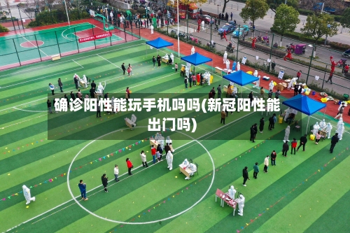 确诊阳性能玩手机吗吗(新冠阳性能出门吗)