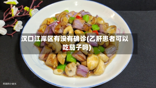 汉口江岸区有没有确诊(乙肝患者可以吃茄子吗)-第2张图片