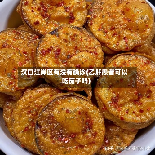 汉口江岸区有没有确诊(乙肝患者可以吃茄子吗)