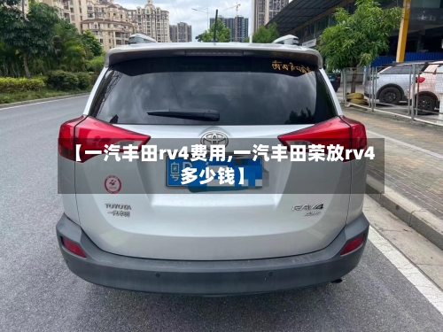 【一汽丰田rv4费用,一汽丰田荣放rv4多少钱】-第2张图片