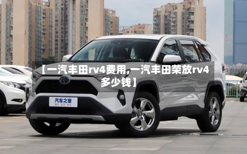 【一汽丰田rv4费用,一汽丰田荣放rv4多少钱】