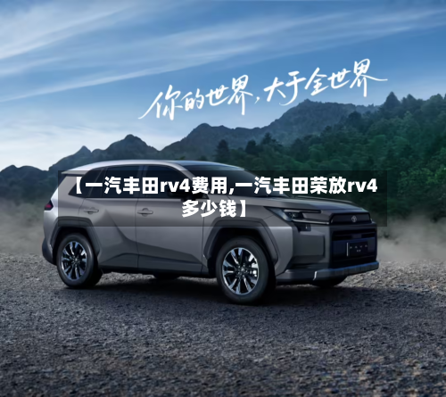 【一汽丰田rv4费用,一汽丰田荣放rv4多少钱】-第3张图片