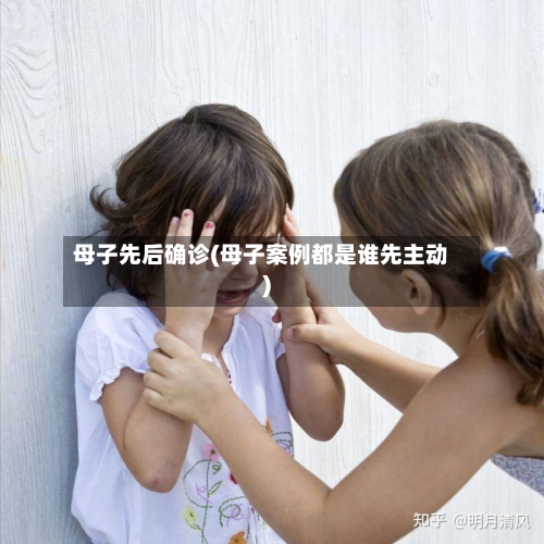 母子先后确诊(母子案例都是谁先主动)