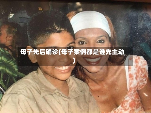 母子先后确诊(母子案例都是谁先主动)-第2张图片